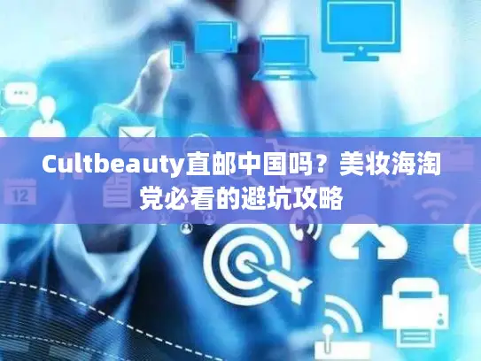 Cultbeauty直邮中国吗？美妆海淘党必看的避坑攻略