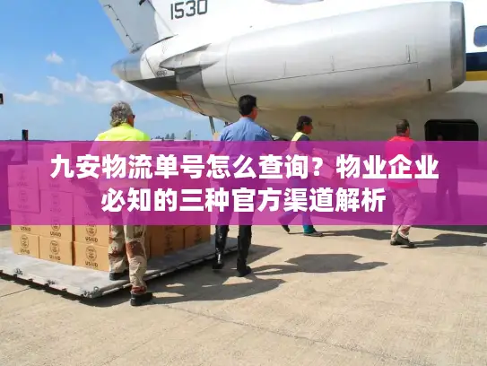 九安物流单号怎么查询？物业企业必知的三种官方渠道解析