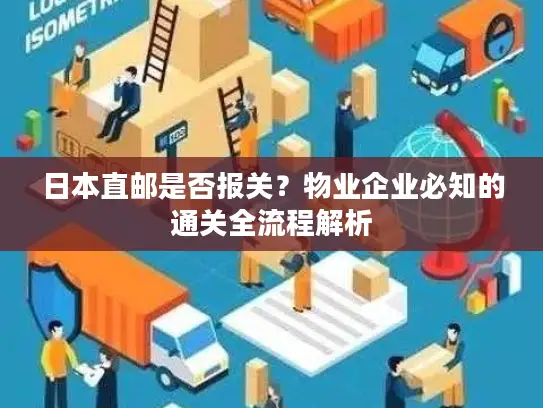 日本直邮是否报关？物业企业必知的通关全流程解析