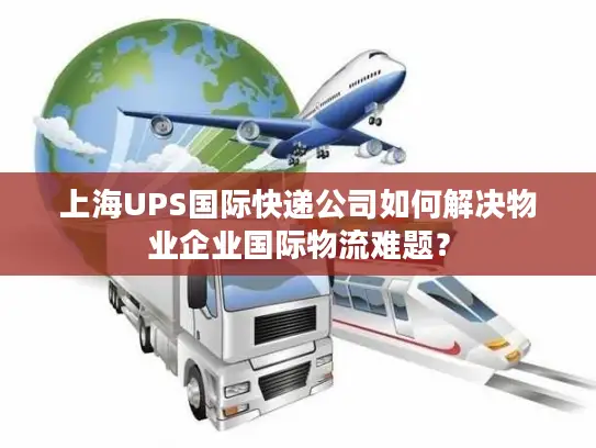 上海UPS国际快递公司如何解决物业企业国际物流难题？