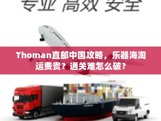 Thoman直邮中国攻略，乐器海淘运费贵？通关难怎么破？