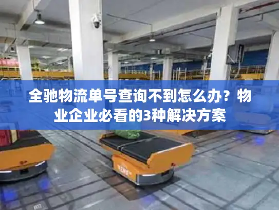 全驰物流单号查询不到怎么办？物业企业必看的3种解决方案