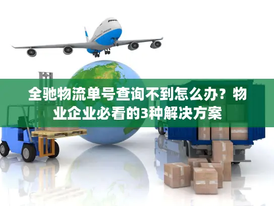 全驰物流单号查询不到怎么办？物业企业必看的3种解决方案