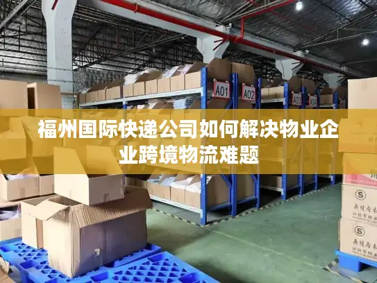 福州国际快递公司如何解决物业企业跨境物流难题