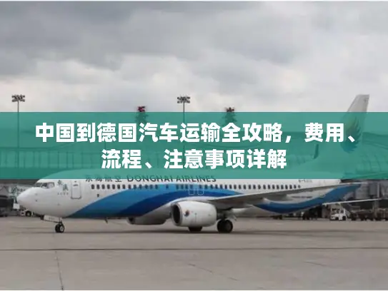 中国到德国汽车运输全攻略，费用、流程、注意事项详解