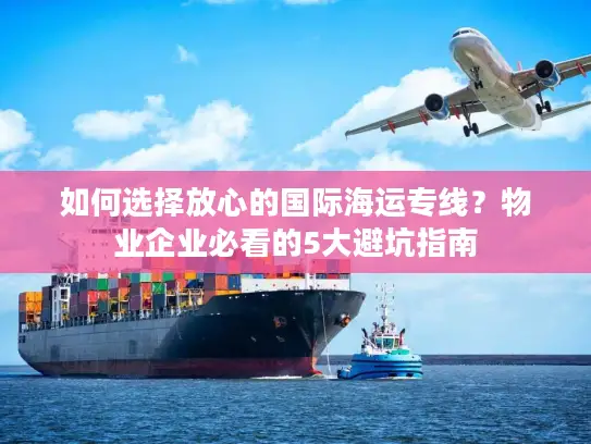 如何选择放心的国际海运专线？物业企业必看的5大避坑指南