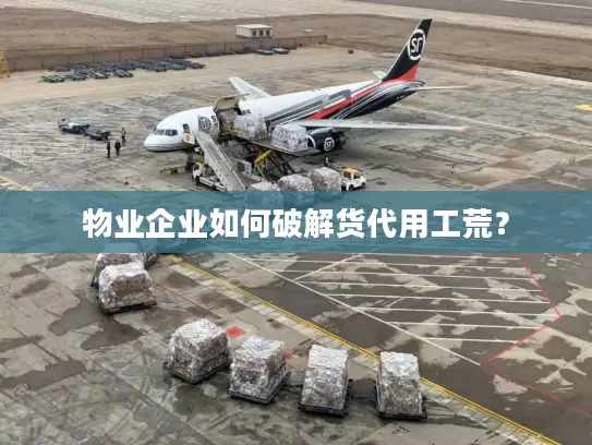 物业企业如何破解货代用工荒？