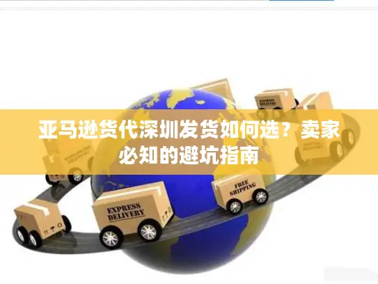 亚马逊货代深圳发货如何选？卖家必知的避坑指南