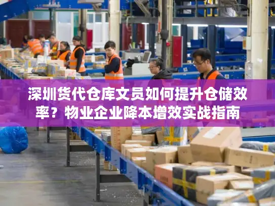 深圳货代仓库文员如何提升仓储效率？物业企业降本增效实战指南