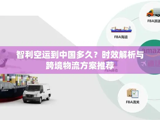 智利空运到中国多久？时效解析与跨境物流方案推荐