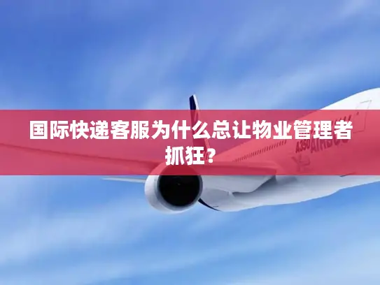 国际快递客服为什么总让物业管理者抓狂？