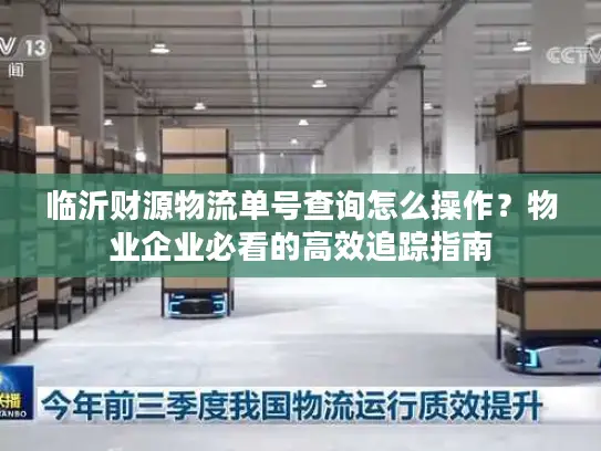 临沂财源物流单号查询怎么操作?物业企业必看的高效追踪指南 临沂财源物流单号查询怎么操作?物业企业必看的高效追踪指南