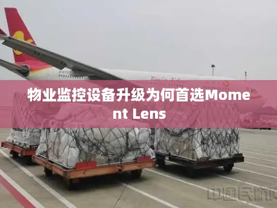 物业监控设备升级为何首选Moment Lens