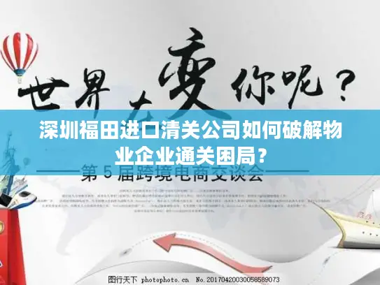 深圳福田进口清关公司如何破解物业企业通关困局？