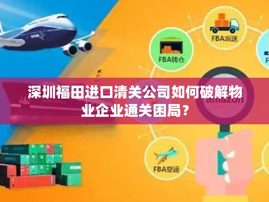 深圳福田进口清关公司如何破解物业企业通关困局？