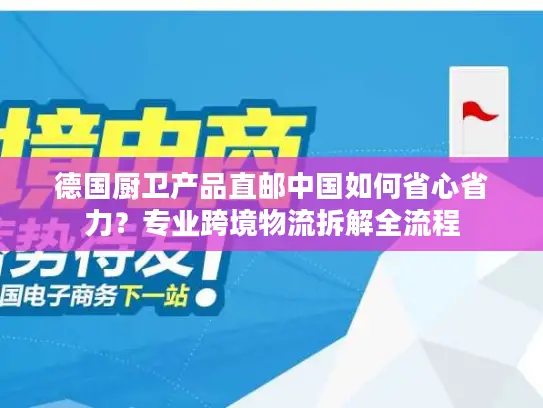 德国厨卫产品直邮中国如何省心省力？专业跨境物流拆解全流程