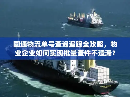 圆通物流单号查询追踪全攻略，物业企业如何实现批量查件不遗漏？