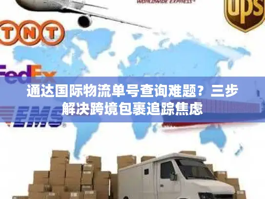 通达国际物流单号查询难题？三步解决跨境包裹追踪焦虑