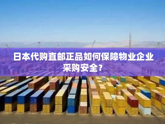 日本代购直邮正品如何保障物业企业采购安全？
