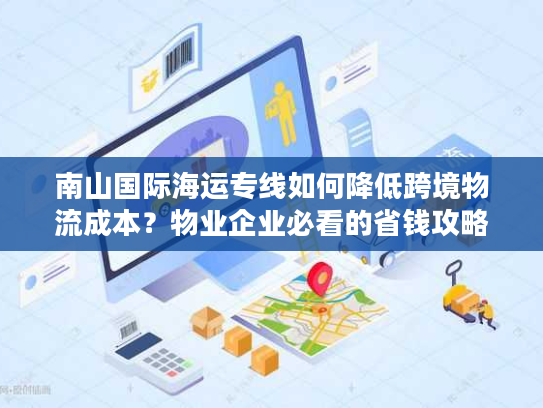 南山国际海运专线如何降低跨境物流成本？物业企业必看的省钱攻略