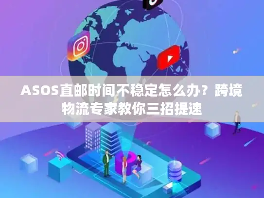 ASOS直邮时间不稳定怎么办？跨境物流专家教你三招提速