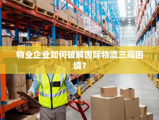 物业企业如何破解国际物流三高困境？