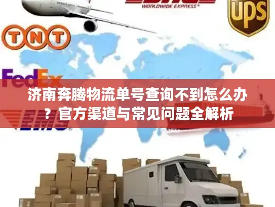 济南奔腾物流单号查询不到怎么办？官方渠道与常见问题全解析