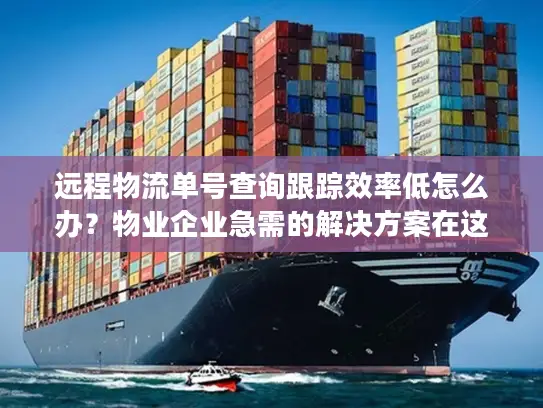 远程物流单号查询跟踪效率低怎么办？物业企业急需的解决方案在这里