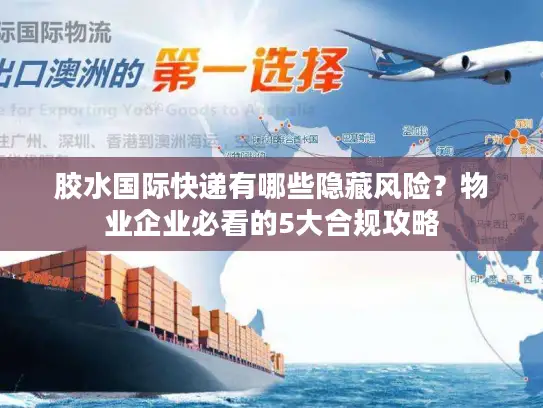 胶水国际快递有哪些隐藏风险？物业企业必看的5大合规攻略